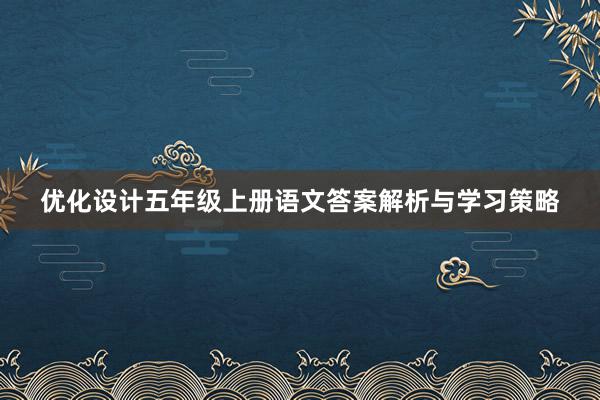 优化设计五年级上册语文答案解析与学习策略