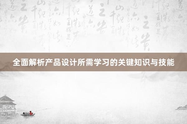 全面解析产品设计所需学习的关键知识与技能