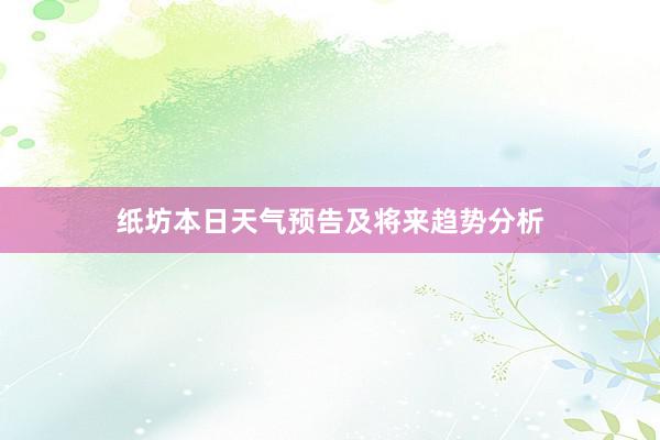 纸坊本日天气预告及将来趋势分析